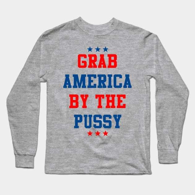 President Trump Grab America By the Pussy Long Sleeve T-Shirt by Flippin' Sweet Gear